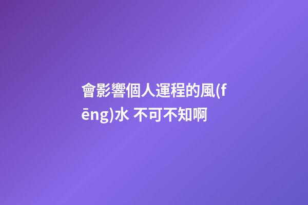 會影響個人運程的風(fēng)水 不可不知啊
